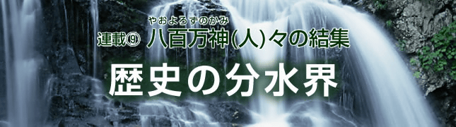 連載(9)八百万神(人)々の結集 歴史の分水界