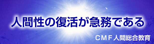 人間性の復活が急務である ＣＭＦ総合人間教育